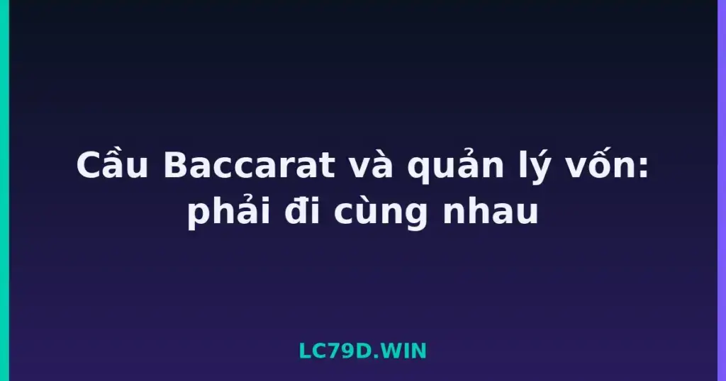Cầu Baccarat và quản lý vốn: phải đi cùng nhau tại LC79